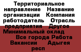 Территориальное направление › Название организации ­ Компания-работодатель › Отрасль предприятия ­ Другое › Минимальный оклад ­ 35 000 - Все города Работа » Вакансии   . Адыгея респ.